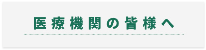 医療機関の皆様へ